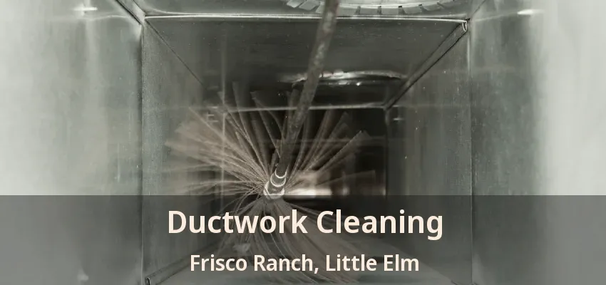 Ductwork Cleaning Frisco Ranch, Little Elm - TX