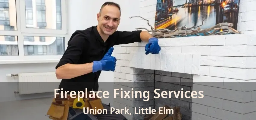 Fireplace Fixing Services Union Park, Little Elm - TX
