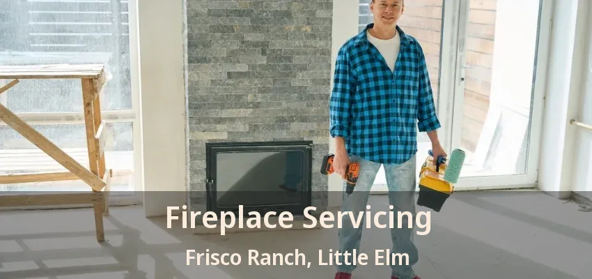 Fireplace Servicing Frisco Ranch, Little Elm - TX