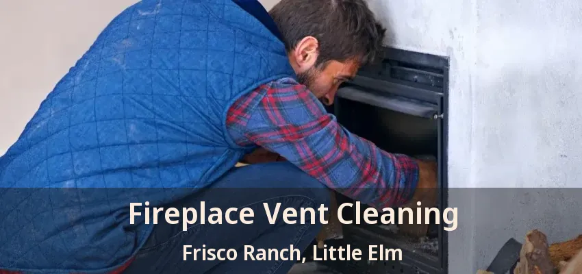 Fireplace Vent Cleaning Frisco Ranch, Little Elm - TX