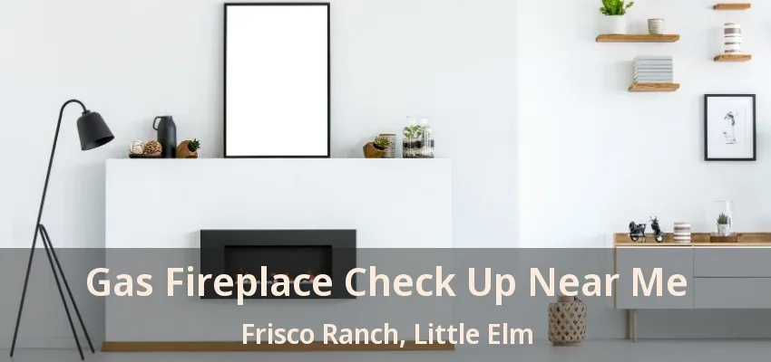 Gas Fireplace Check Up Near Me Frisco Ranch, Little Elm - TX