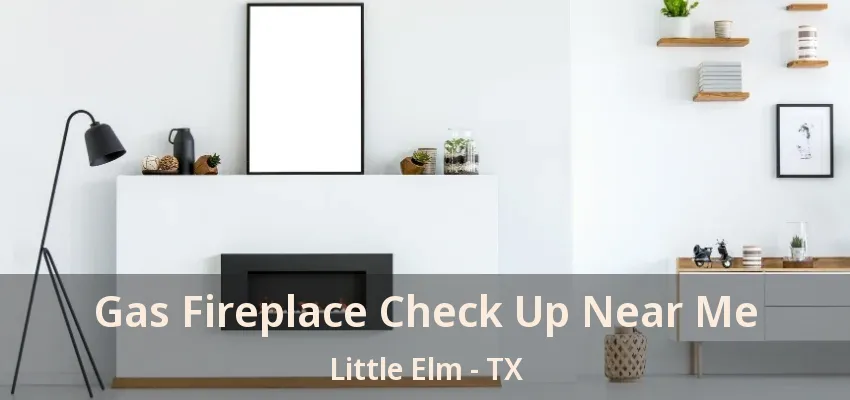 Gas Fireplace Check Up Near Me Little Elm - TX
