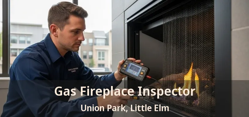 Gas Fireplace Inspector Union Park, Little Elm - TX