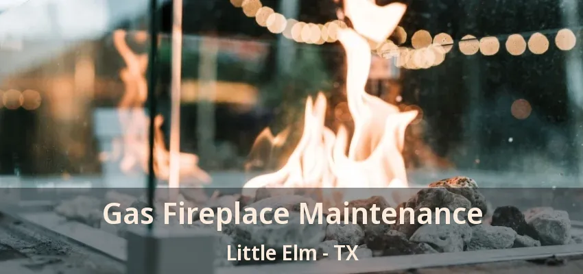 Gas Fireplace Maintenance Little Elm - TX
