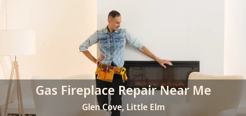 Gas Fireplace Repair Near Me Glen Cove, Little Elm - TX