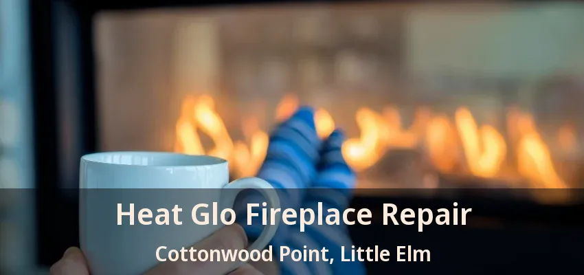 Heat Glo Fireplace Repair Cottonwood Point, Little Elm - TX