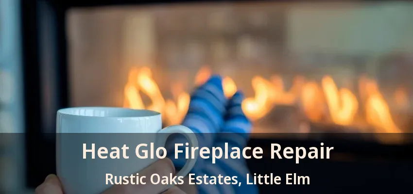 Heat Glo Fireplace Repair Rustic Oaks Estates, Little Elm - TX