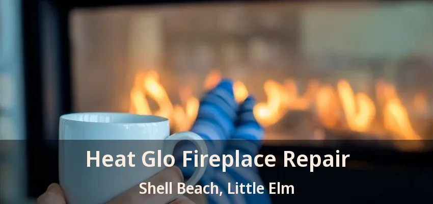 Heat Glo Fireplace Repair Shell Beach, Little Elm - TX