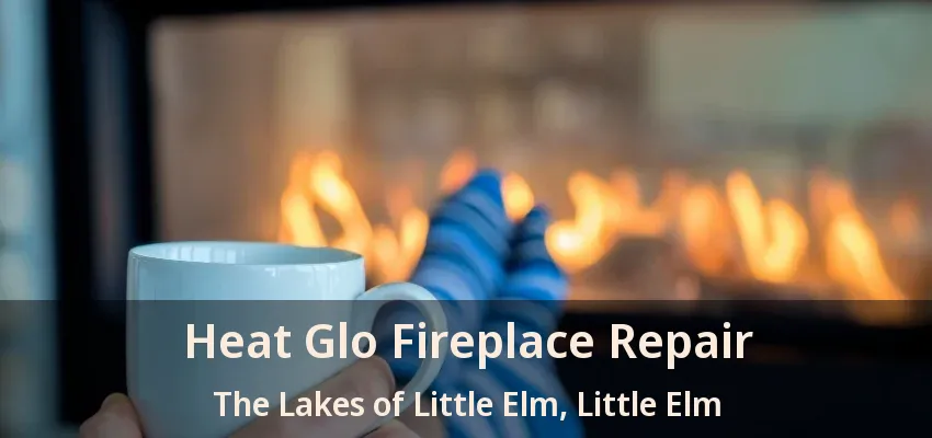 Heat Glo Fireplace Repair The Lakes of Little Elm, Little Elm - TX