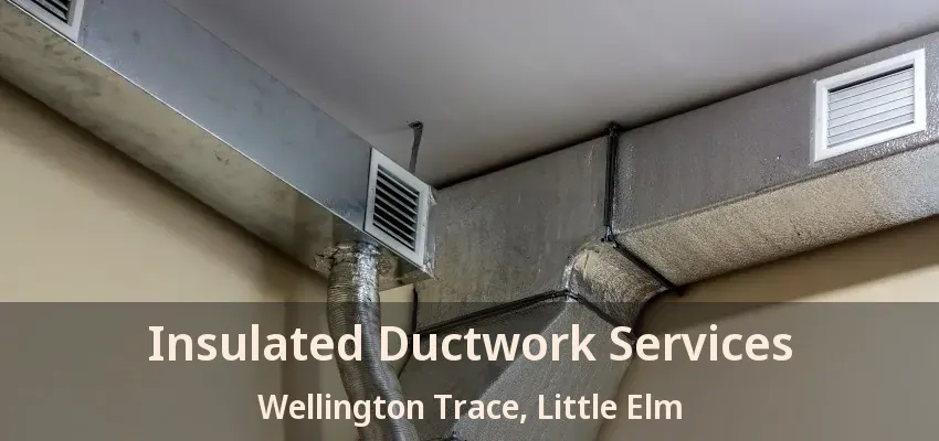 Insulated Ductwork Services Wellington Trace, Little Elm - TX