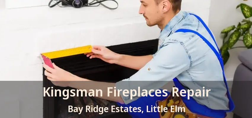 Kingsman Fireplaces Repair Bay Ridge Estates, Little Elm - TX