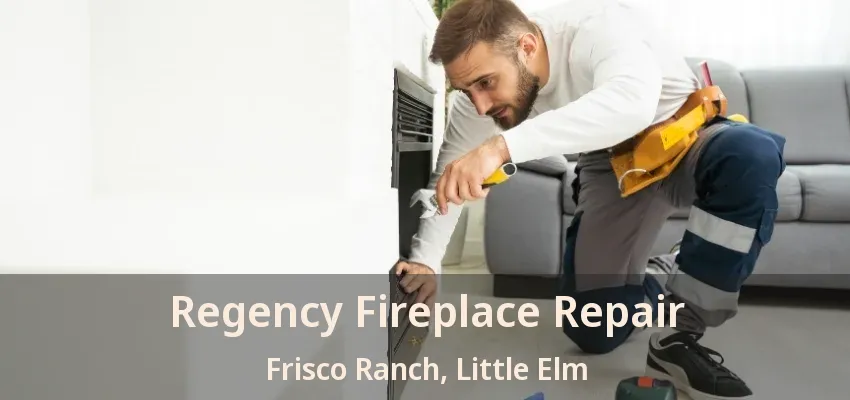 Regency Fireplace Repair Frisco Ranch, Little Elm - TX