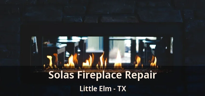 Solas Fireplace Repair Little Elm - TX