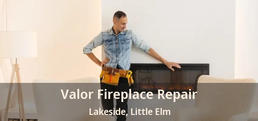 Valor Fireplace Repair Lakeside, Little Elm - TX