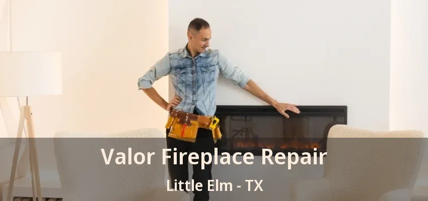 Valor Fireplace Repair Little Elm - TX