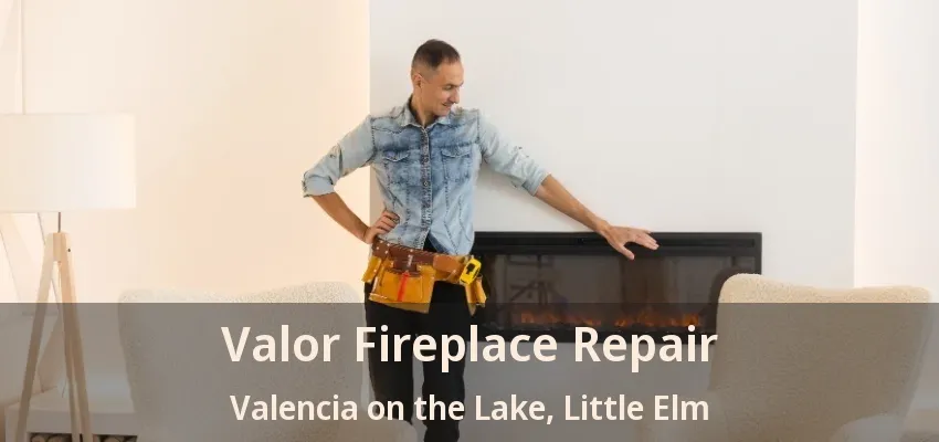 Valor Fireplace Repair Valencia on the Lake, Little Elm - TX