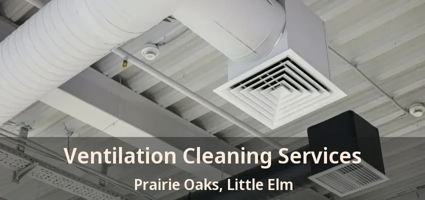 Ventilation Cleaning Services Prairie Oaks, Little Elm - TX