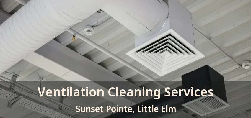 Ventilation Cleaning Services Sunset Pointe, Little Elm - TX