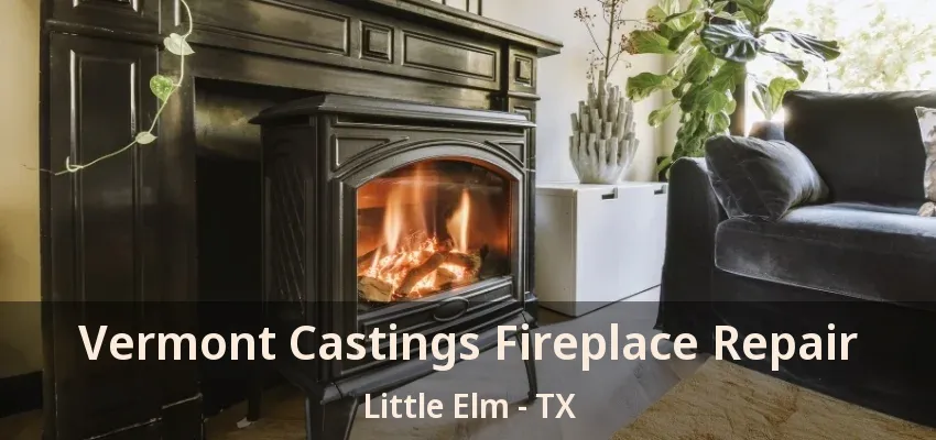Vermont Castings Fireplace Repair Little Elm - TX