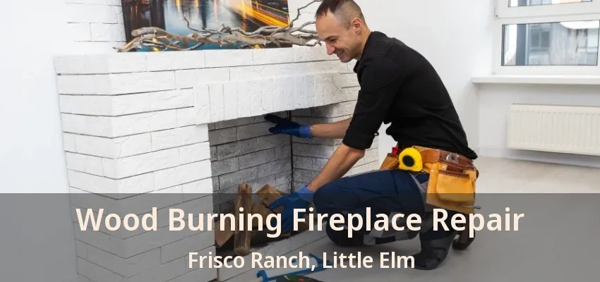 Wood Burning Fireplace Repair Frisco Ranch, Little Elm - TX